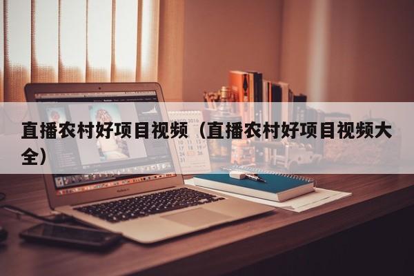 直播农村好项目视频（直播农村好项目视频大全）