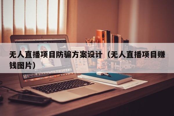无人直播项目防骗方案设计（无人直播项目赚钱图片）