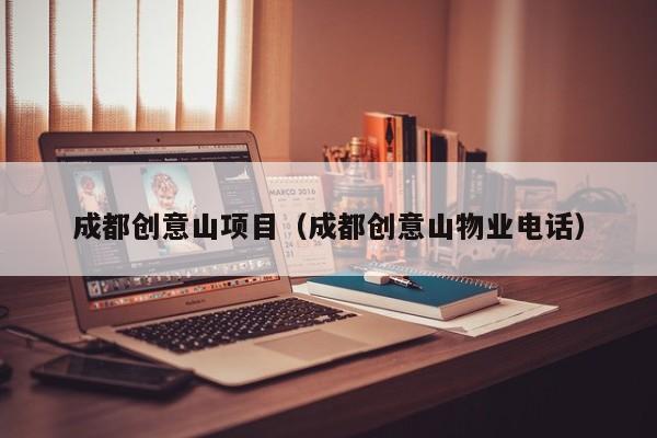成都创意山项目（成都创意山物业电话）