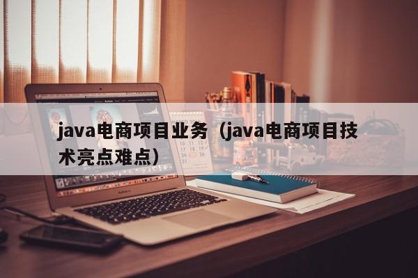 java电商项目业务（java电商项目技术亮点难点）