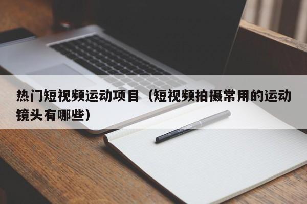 热门短视频运动项目（短视频拍摄常用的运动镜头有哪些）