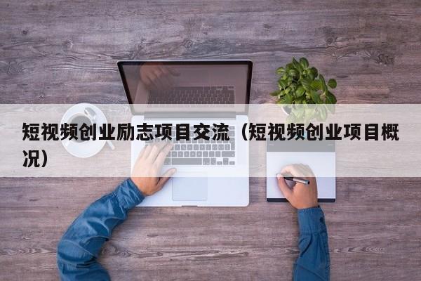 短视频创业励志项目交流（短视频创业项目概况）