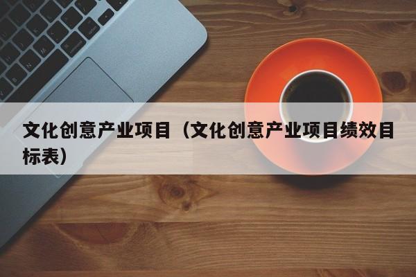 文化创意产业项目（文化创意产业项目绩效目标表）