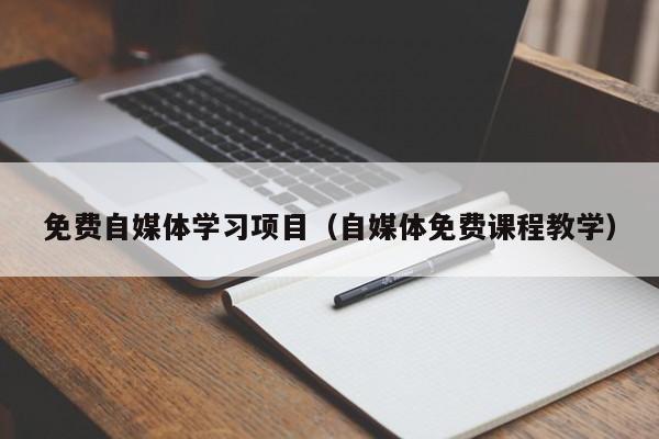 免费自媒体学习项目（自媒体免费课程教学）