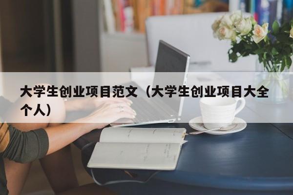 大学生创业项目范文（大学生创业项目大全 个人）