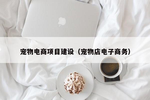 宠物电商项目建设（宠物店电子商务）