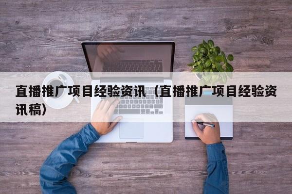直播推广项目经验资讯（直播推广项目经验资讯稿）