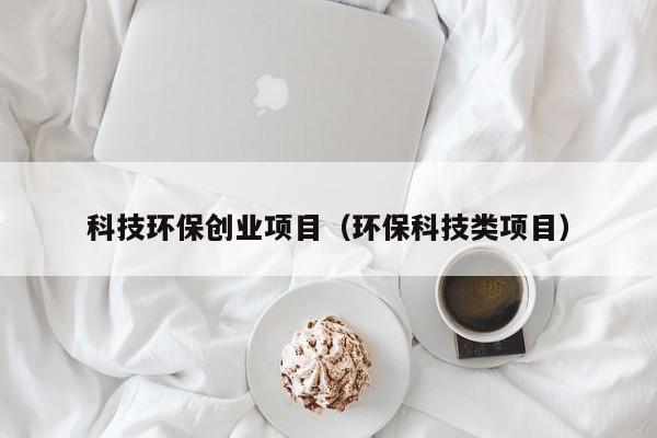 科技环保创业项目（环保科技类项目）
