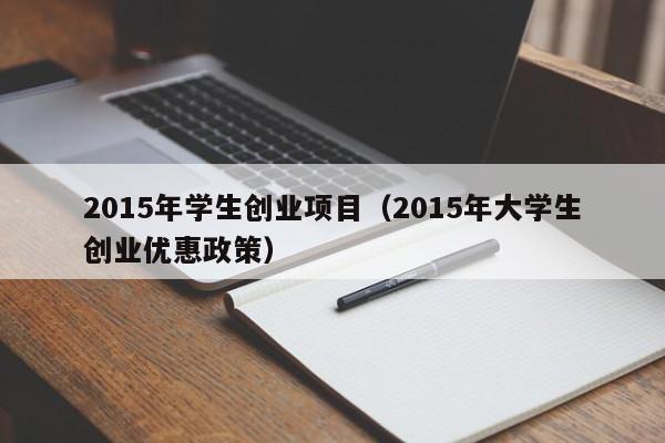 2015年学生创业项目（2015年大学生创业优惠政策）