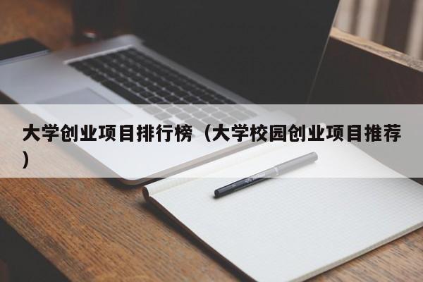 大学创业项目排行榜（大学校园创业项目推荐）