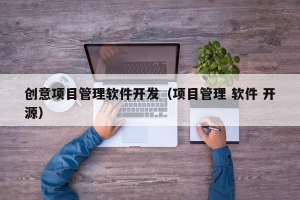 创意项目管理软件开发（项目管理 软件 开源）
