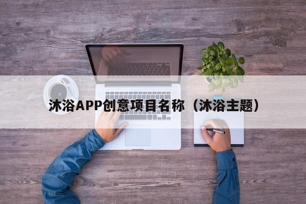 沐浴APP创意项目名称（沐浴主题）