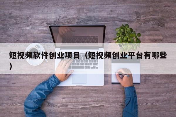 短视频软件创业项目（短视频创业平台有哪些）