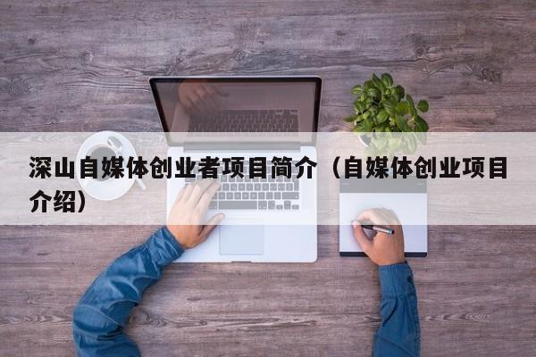 深山自媒体创业者项目简介（自媒体创业项目介绍）