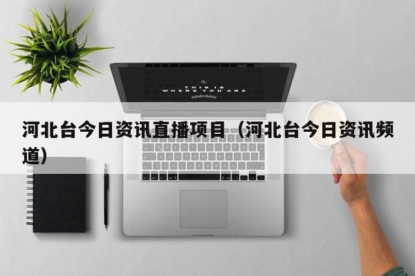 河北台今日资讯直播项目（河北台今日资讯频道）