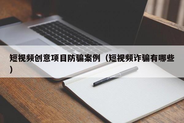短视频创意项目防骗案例（短视频诈骗有哪些）