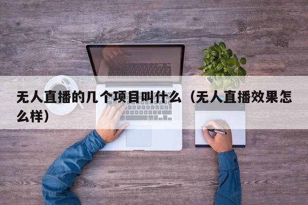 无人直播的几个项目叫什么（无人直播效果怎么样）