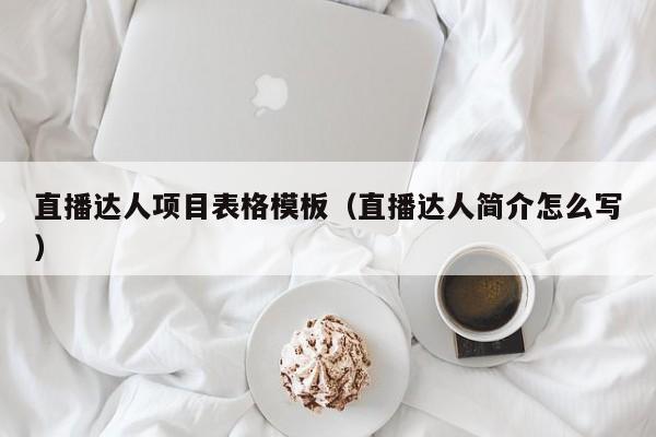 直播达人项目表格模板（直播达人简介怎么写）