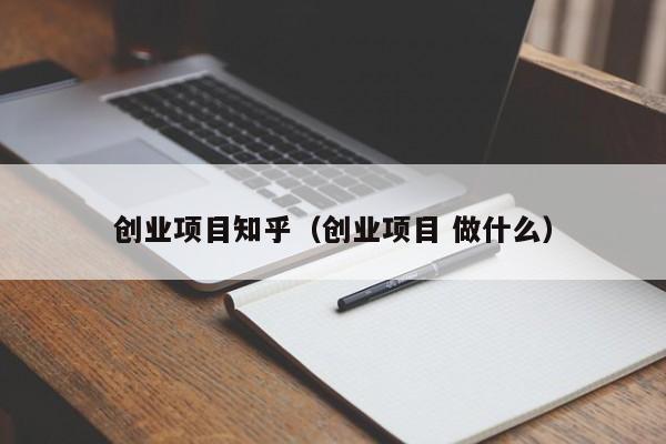 创业项目知乎（创业项目 做什么）