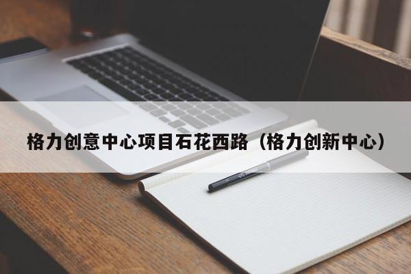 格力创意中心项目石花西路（格力创新中心）