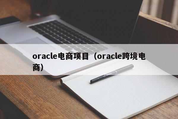 oracle电商项目（oracle跨境电商）
