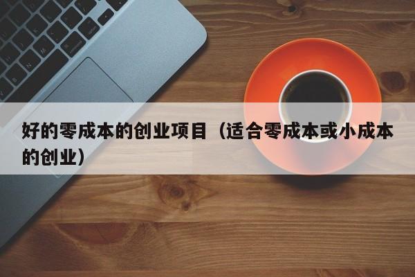 好的零成本的创业项目（适合零成本或小成本的创业）